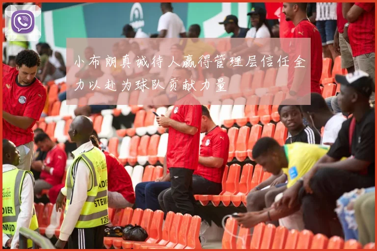小布朗真诚待人赢得管理层信任全力以赴为球队贡献力量