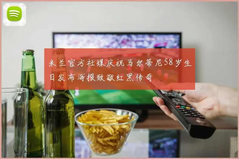 米兰官方社媒庆祝马尔蒂尼58岁生日发布海报致敬红黑传奇