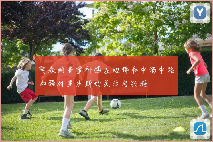 阿森纳着重补强左边锋和中场中路加强对罗杰斯的关注与兴趣