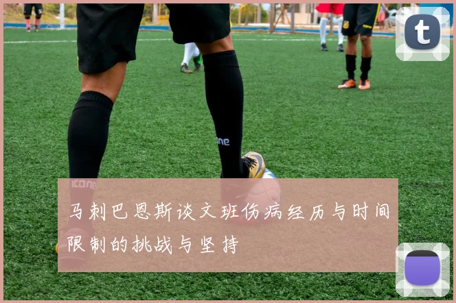 马刺巴恩斯谈文班伤病经历与时间限制的挑战与坚持