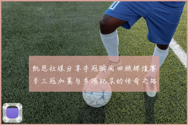 凯恩社媒分享夺冠瞬间回顾辉煌赛季三冠加冕与多项纪录的传奇之路
