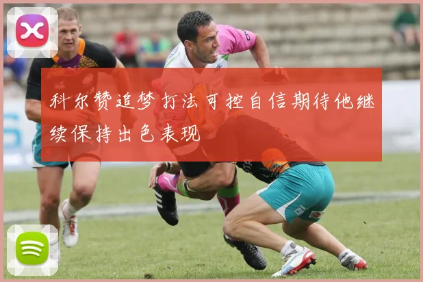 科尔赞追梦打法可控自信期待他继续保持出色表现