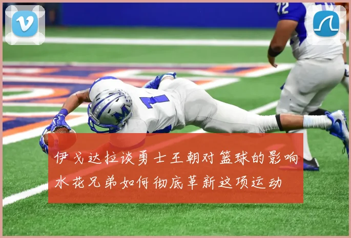 伊戈达拉谈勇士王朝对篮球的影响水花兄弟如何彻底革新这项运动