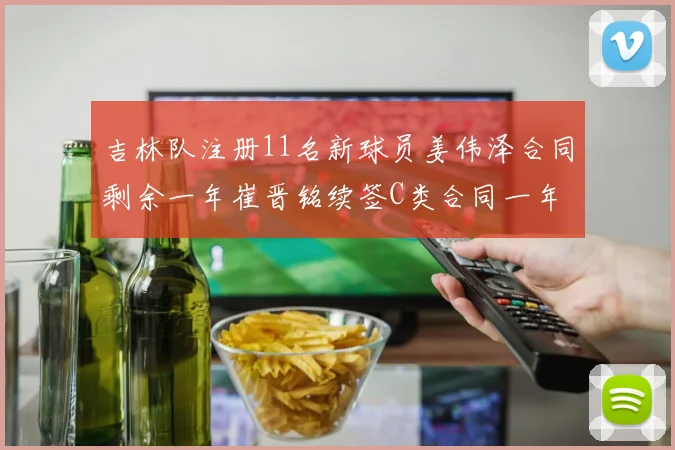 吉林队注册11名新球员姜伟泽合同剩余一年崔晋铭续签C类合同一年