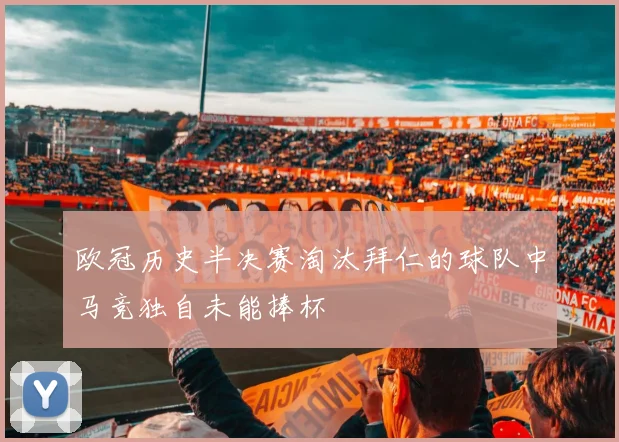 欧冠历史半决赛淘汰拜仁的球队中马竞独自未能捧杯