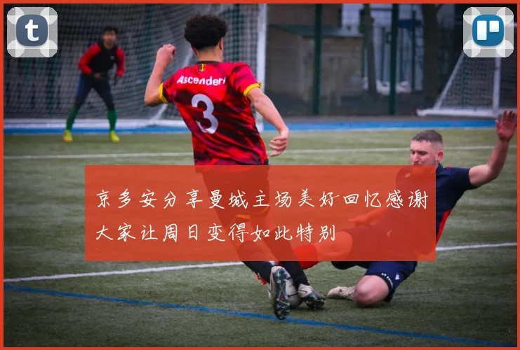 京多安分享曼城主场美好回忆感谢大家让周日变得如此特别
