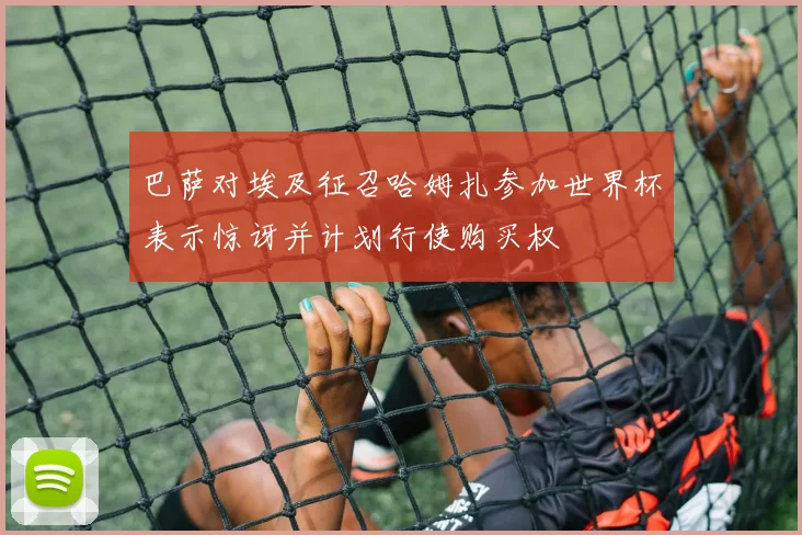 巴萨对埃及征召哈姆扎参加世界杯表示惊讶并计划行使购买权